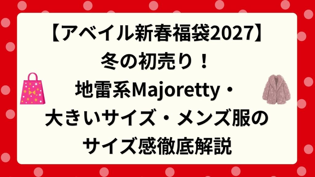 【アベイル新春福袋2027】冬の初売り！地雷系Majoretty・大きいサイズ・メンズ服のサイズ感徹底解説