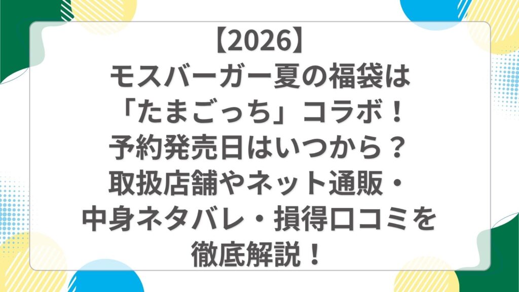 【2026】モスバーガー夏の福袋は「たまごっち」コラボ！予約発売日はいつから？取扱店舗やネット通販・中身ネタバレ・損得口コミを徹底解説！