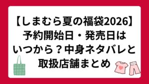 【しまむら夏の福袋2026】予約開始日・発売日はいつから？中身ネタバレと取扱店舗まとめ