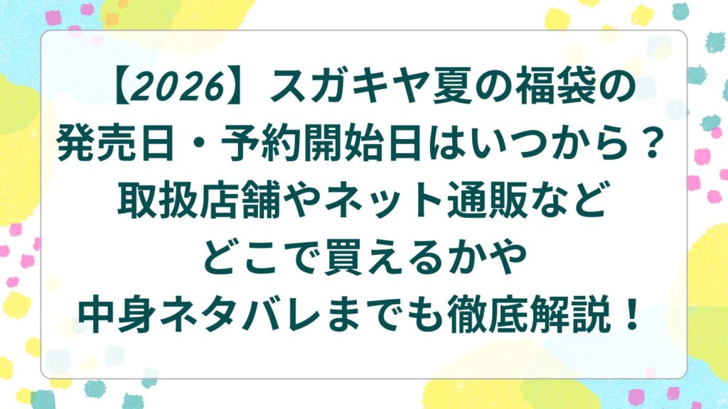 【2026】スガキヤ夏の福袋の発売日・予約開始日はいつから？取扱店舗やネット通販などどこで買えるかや中身ネタバレまでも徹底解説！