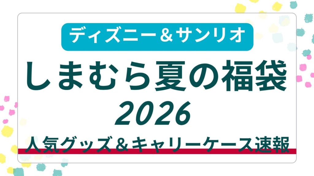 【ディズニー・サンリオ】しまむら夏の福袋2026スーツケース・タオル中身ネタバレ！予約方法＆店頭販売の買い方