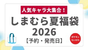 【ポケモン・ちいかわ等】しまむら夏の福袋2026キッズ＆キャラコラボ！発売日・予約や中身ネタバレ