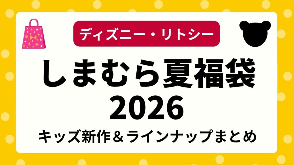 【ディズニー】しまむら夏の福袋2026リトシーの発売はある？キッズ＆ガールズ子供服の新作コラボ・受注販売まで解説