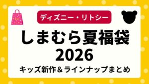 【ディズニー】しまむら夏の福袋2026リトシーの発売はある？キッズ＆ガールズ子供服の新作コラボ・受注販売まで解説