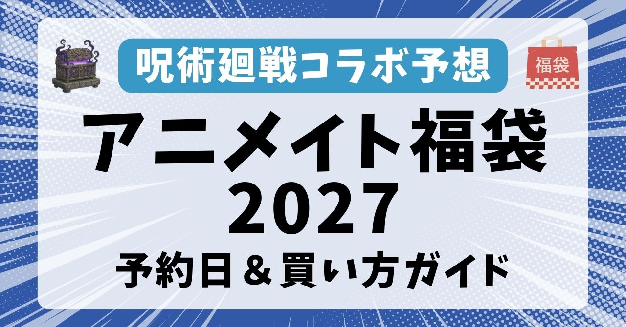 【呪術廻戦も登場？】アニメイト福袋2027の予約・発売日はいつから？オンライン通販・店舗での買い方や中身ネタバレ予想まとめ