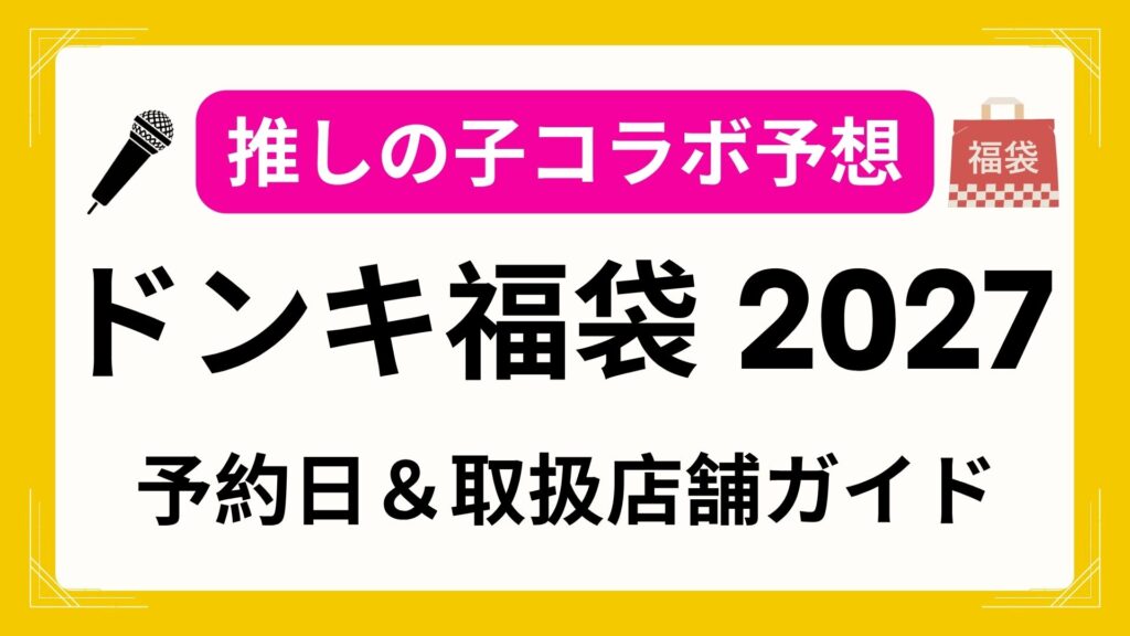 【推しの子予想】2027ドンキ福袋の予約開始日・発売日はいつから？オンラインでの中身ネタバレや口コミ・取扱店舗まとめ