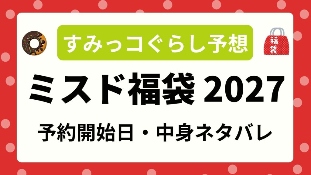 【すみっコぐらし予想】ミスド福袋2027予約開始日はいつから？中身ネタバレ・価格・発売日・口コミ完全ガイド