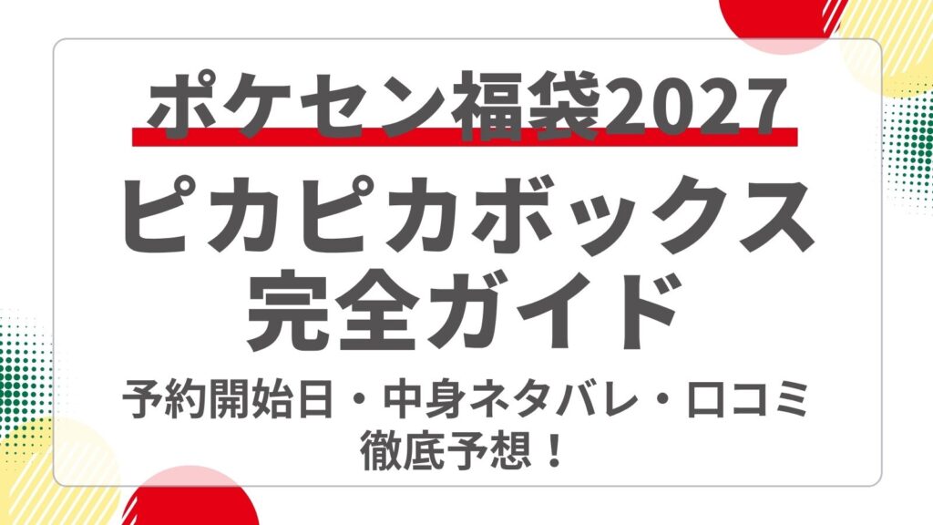 【ピカチュウ等】2027年ポケモンセンター福袋（ピカピカボックス）の予約開始日・取扱店舗は？どこで買えるか・ネット通販や中身ネタバレ・価格と口コミまで徹底予想！