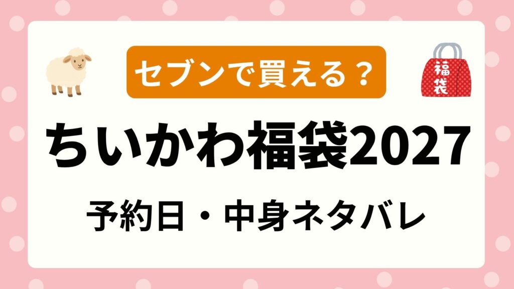 【2026-2027】セブンでちいかわ福袋は買える？予約開始日・発売日・中身ネタバレまとめ