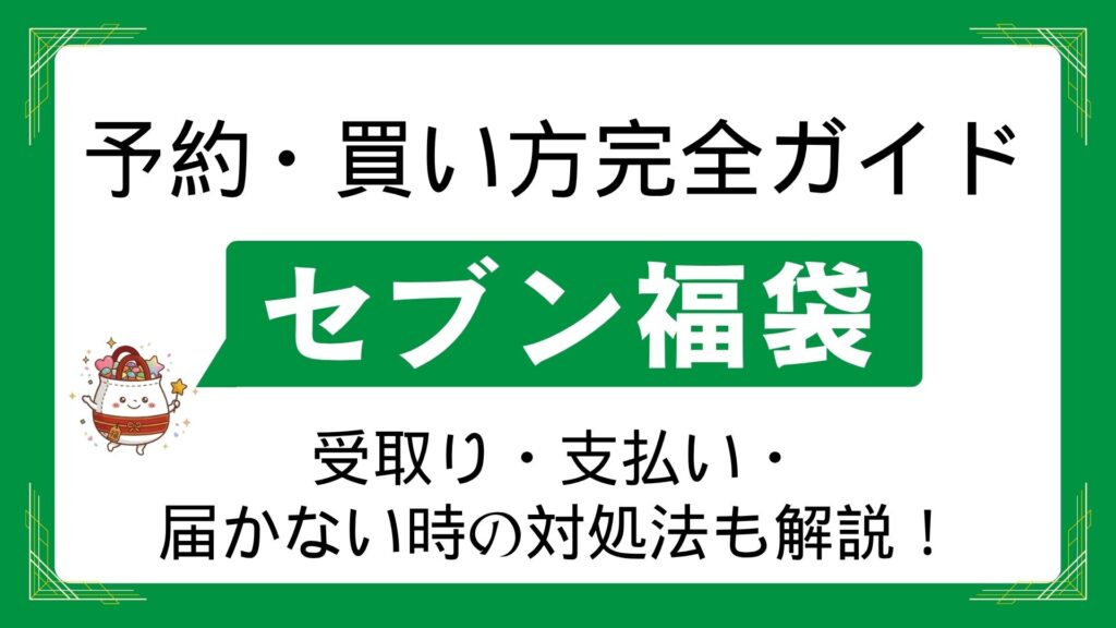 【完全ガイド】セブンイレブン福袋の予約方法と買い方！支払い・受け取りや届かない時の対処法