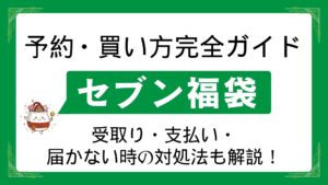 【完全ガイド】セブンイレブン福袋の予約方法と買い方！支払い・受け取りや届かない時の対処法